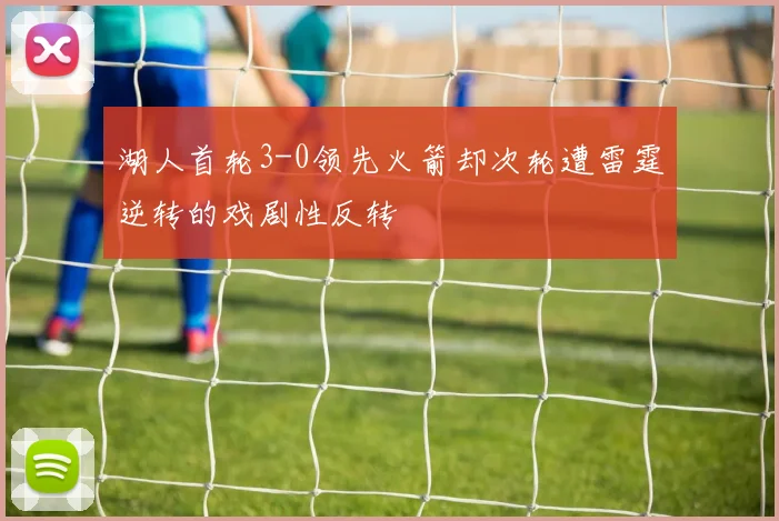 湖人首轮3-0领先火箭却次轮遭雷霆逆转的戏剧性反转