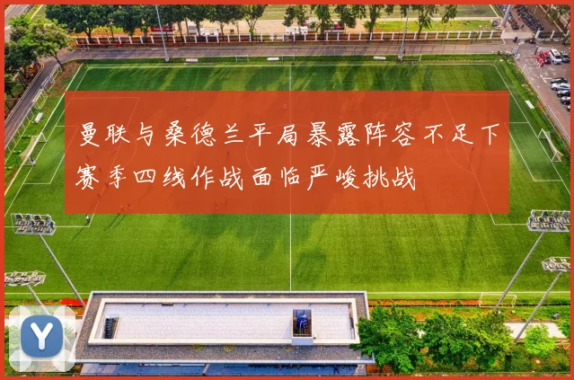 曼联与桑德兰平局暴露阵容不足下赛季四线作战面临严峻挑战