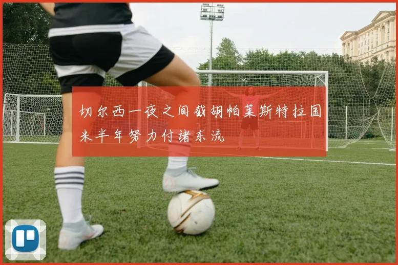 切尔西一夜之间截胡帕莱斯特拉国米半年努力付诸东流