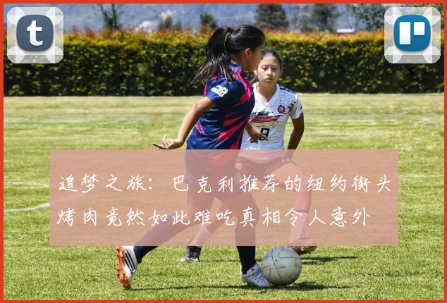 追梦之旅：巴克利推荐的纽约街头烤肉竟然如此难吃真相令人意外