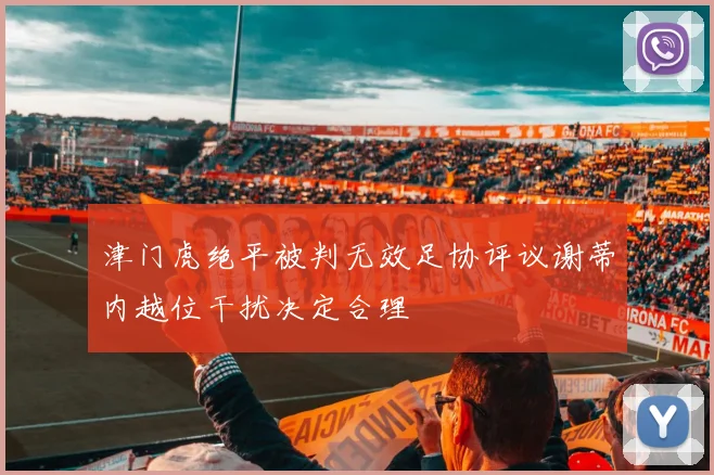 津门虎绝平被判无效足协评议谢蒂内越位干扰决定合理