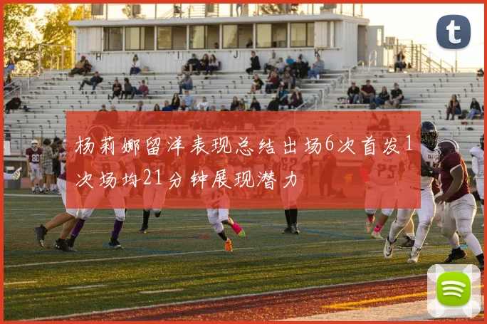 杨莉娜留洋表现总结出场6次首发1次场均21分钟展现潜力