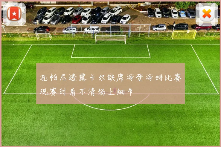 孔帕尼透露卡尔缺席海登海姆比赛观赛时看不清场上细节