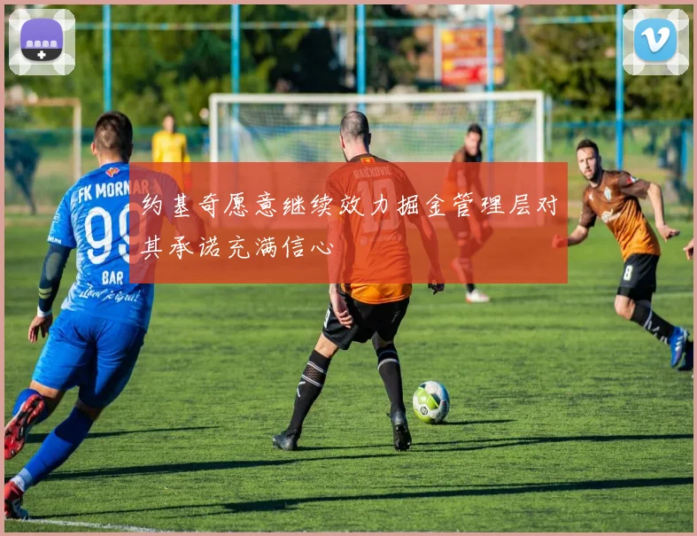 约基奇愿意继续效力掘金管理层对其承诺充满信心