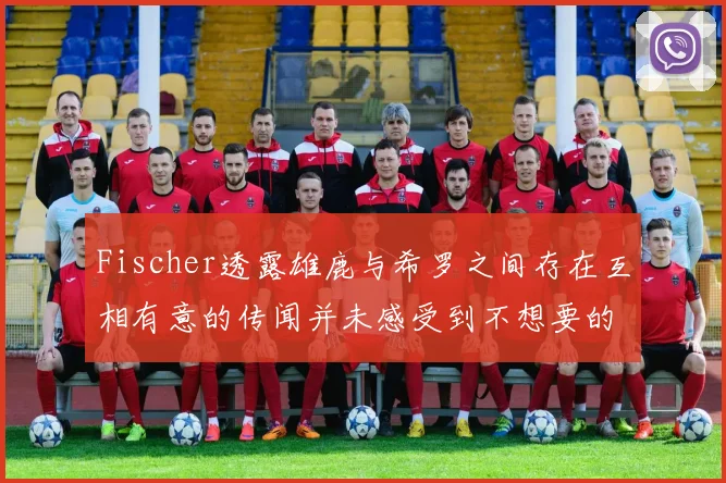 Fischer透露雄鹿与希罗之间存在互相有意的传闻并未感受到不想要的迹象