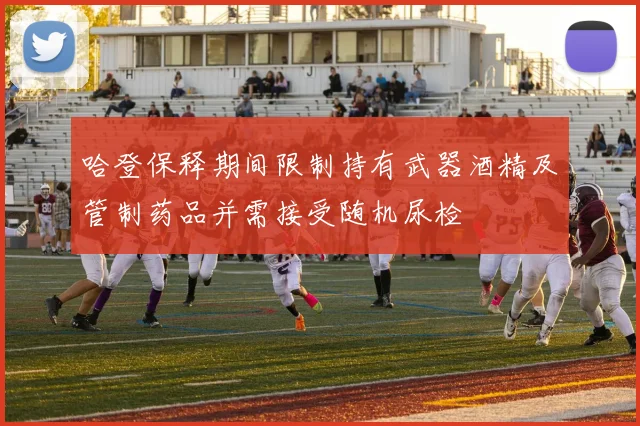 哈登保释期间限制持有武器酒精及管制药品并需接受随机尿检